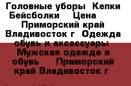 Головные уборы .Кепки .Бейсболки. › Цена ­ 850 - Приморский край, Владивосток г. Одежда, обувь и аксессуары » Мужская одежда и обувь   . Приморский край,Владивосток г.